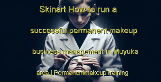 Skinart How to run a successful permanent makeup business management in Muyuka area | PermanentmakeupTraining | PermanentmakeupClasses | SkinartTraining-Cameroon
